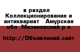  в раздел : Коллекционирование и антиквариат . Амурская обл.,Мазановский р-н